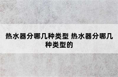 热水器分哪几种类型 热水器分哪几种类型的